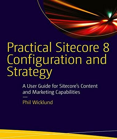 APress Practical Sitecore 8 Configuration and Strategy: A User Guide for Sitecores Content and Marketing Capabilities